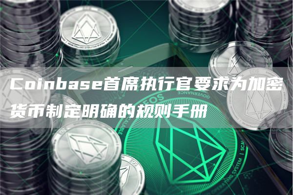 Coinbase首席执行官要求为加密货币制定明确的规则手册插图 Coinbase首席执行官要求为加密货币制定明确的规则手册