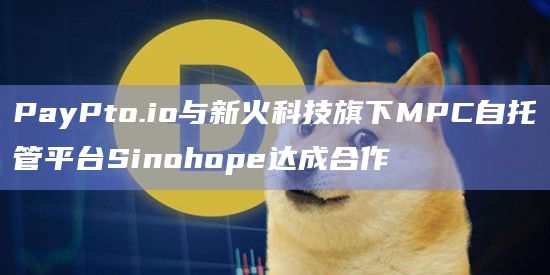 PayPto.io与新火科技旗下MPC自托管平台Sinohope达成合作插图 PayPto.io与新火科技旗下MPC自托管平台Sinohope达成合作