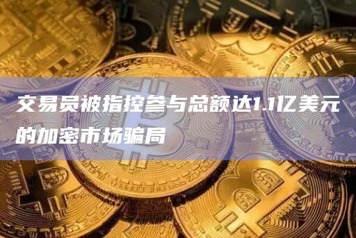 交易员被指控参与总额达1.1亿美元的加密市场骗局插图 交易员被指控参与总额达1.1亿美元的加密市场骗局