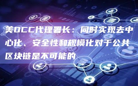 美OCC代理署长:同时实现去中心化、安全性和规模化对于公共区块链是不可能的插图 美OCC代理署长:同时实现去中心化、安全性和规模化对于公共区块链是不可能的