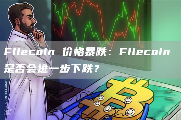 Filecoin 价格暴跌：Filecoin 是否会进一步下跌？