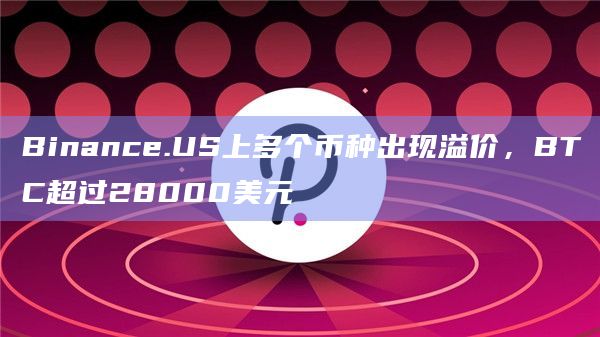 Binance.US上多个币种出现溢价,BTC超过28000美元插图 Binance.US上多个币种出现溢价,BTC超过28000美元