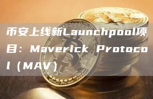 币安上线新Launchpool项目:Maverick Protocol(MAV)插图 币安上线新Launchpool项目:Maverick Protocol(MAV)