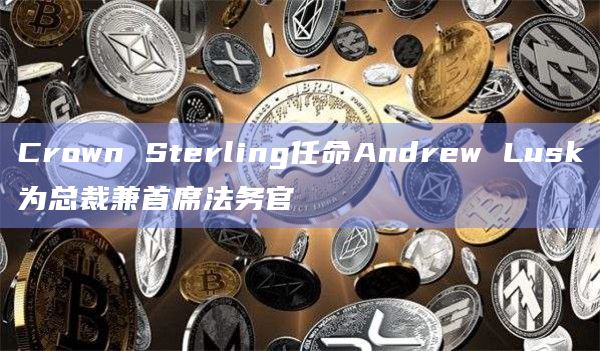 Crown Sterling任命Andrew Lusk为总裁兼首席法务官插图 Crown Sterling任命Andrew Lusk为总裁兼首席法务官