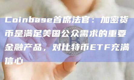 Coinbase首席法官:加密货币是满足美国公众需求的重要金融产品,对比特币ETF充满信心插图 Coinbase首席法官:加密货币是满足美国公众需求的重要金融产品,对比特币ETF充满信心