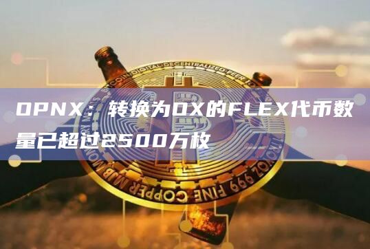OPNX：转换为OX的FLEX代币数量已超过2500万枚
