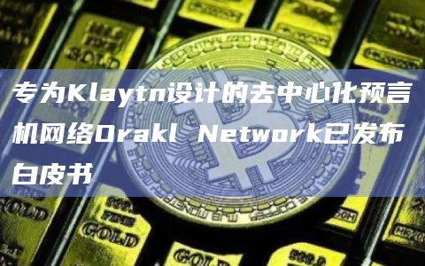 专为Klaytn设计的去中心化预言机网络Orakl Network已发布白皮书