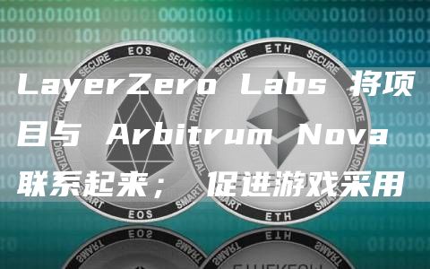 LayerZero Labs 将项目与 Arbitrum Nova 联系起来; 促进游戏采用插图 LayerZero Labs 将项目与 Arbitrum Nova 联系起来; 促进游戏采用