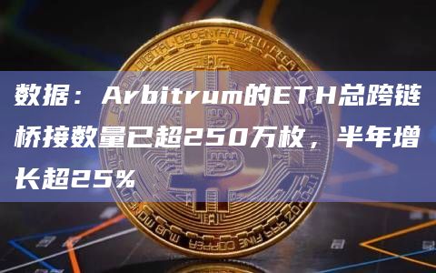数据:Arbitrum的ETH总跨链桥接数量已超250万枚,半年增长超25%插图 数据:Arbitrum的ETH总跨链桥接数量已超250万枚,半年增长超25%