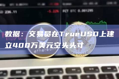 数据:交易员在TrueUSD上建立400万美元空头头寸插图 数据:交易员在TrueUSD上建立400万美元空头头寸