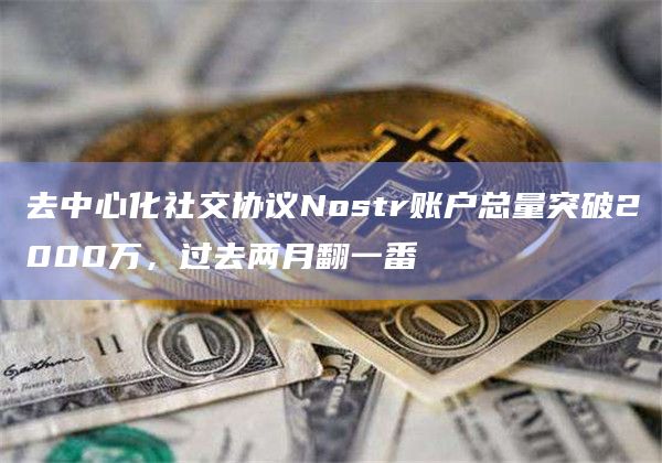 去中心化社交协议Nostr账户总量突破2000万,过去两月翻一番插图 去中心化社交协议Nostr账户总量突破2000万,过去两月翻一番