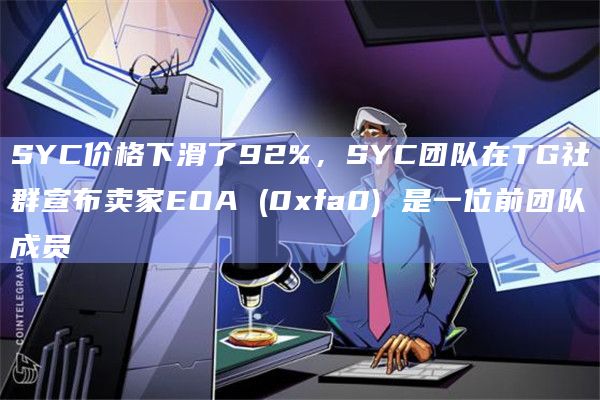 SYC价格下滑了92%，SYC团队在TG社群宣布卖家EOA (0xfa0) 是一位前团队成员