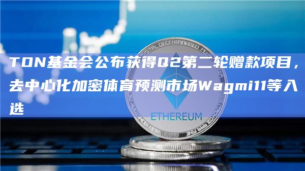 TON基金会公布获得Q2第二轮赠款项目,去中心化加密体育预测市场Wagmi11等入选插图 TON基金会公布获得Q2第二轮赠款项目,去中心化加密体育预测市场Wagmi11等入选