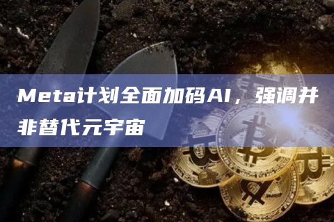 Meta计划全面加码AI,强调并非替代元宇宙插图 Meta计划全面加码AI,强调并非替代元宇宙