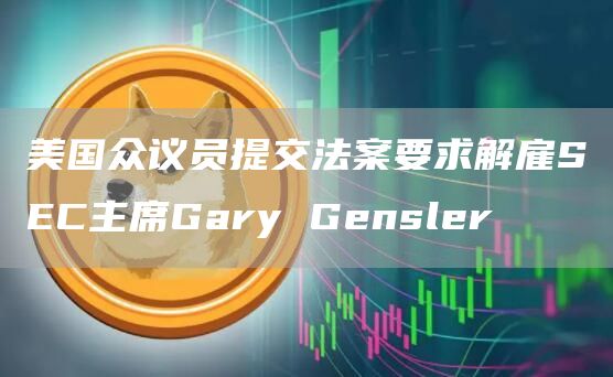 美国众议员提交法案要求解雇SEC主席Gary Gensler插图 美国众议员提交法案要求解雇SEC主席Gary Gensler