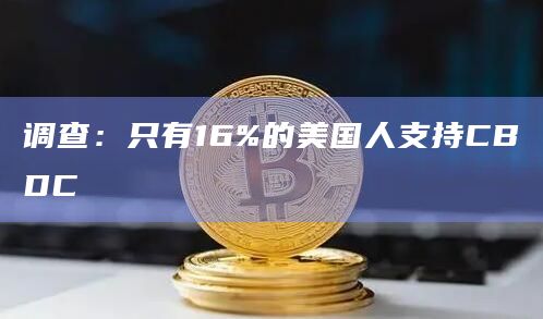 调查:只有16%的美国人支持CBDC插图 调查:只有16%的美国人支持CBDC