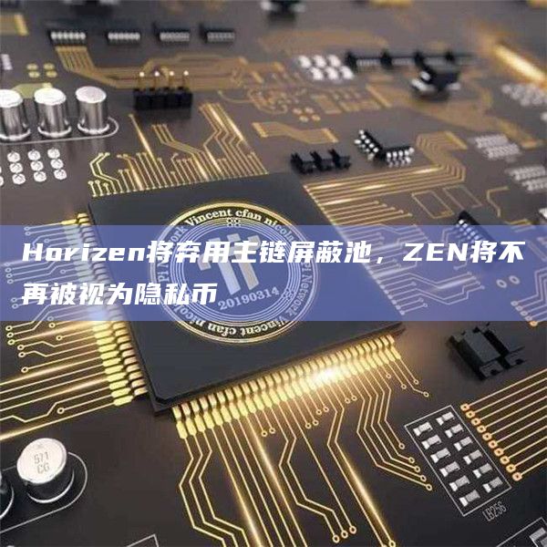 Horizen将弃用主链屏蔽池,ZEN将不再被视为隐私币插图 Horizen将弃用主链屏蔽池,ZEN将不再被视为隐私币