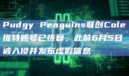 Pudgy Penguins联创Cole推特账号已恢复,此前6月5日被入侵并发布虚假信息插图 Pudgy Penguins联创Cole推特账号已恢复,此前6月5日被入侵并发布虚假信息