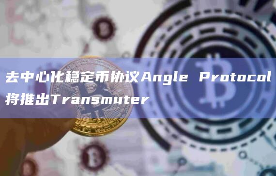 去中心化稳定币协议Angle Protocol将推出Transmuter