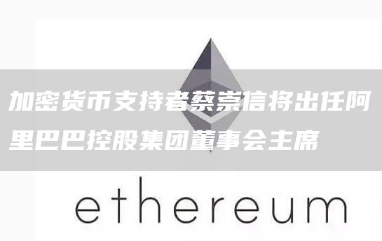 加密货币支持者蔡崇信将出任阿里巴巴控股集团董事会主席插图 加密货币支持者蔡崇信将出任阿里巴巴控股集团董事会主席