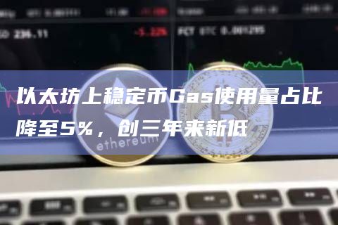 以太坊上稳定币Gas使用量占比降至5%,创三年来新低插图 以太坊上稳定币Gas使用量占比降至5%,创三年来新低
