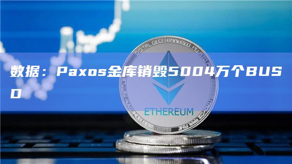 数据：Paxos金库销毁5004万个BUSD