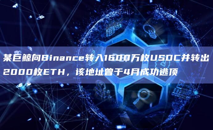 某巨鲸向Binance转入1600万枚USDC并转出2000枚ETH，该地址曾于4月成功逃顶