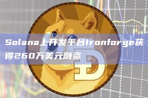Solana上开发平台Ironforge获得260万美元融资