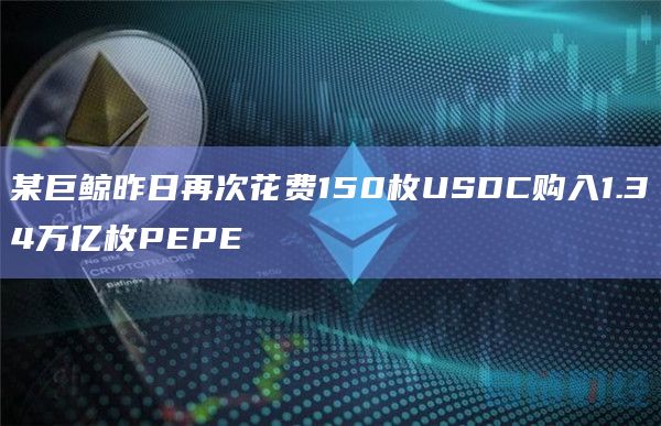 某巨鲸昨日再次花费150枚USDC购入1.34万亿枚PEPE