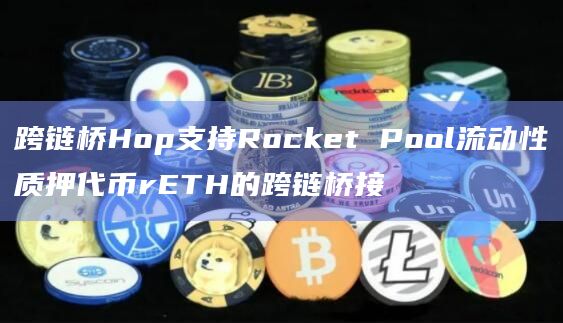 跨链桥Hop支持Rocket Pool流动性质押代币rETH的跨链桥接