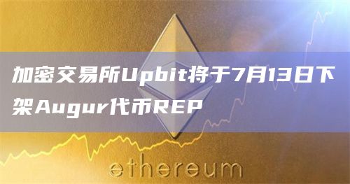 加密交易所Upbit将于7月13日下架Augur代币REP
