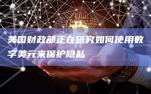 美国财政部正在研究如何使用数字美元来保护隐私插图 美国财政部正在研究如何使用数字美元来保护隐私