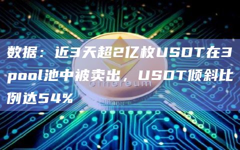 数据：近3天超2亿枚USDT在3pool池中被卖出，USDT倾斜比例达54%
