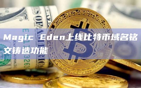 Magic Eden上线比特币域名铭文铸造功能插图 Magic Eden上线比特币域名铭文铸造功能