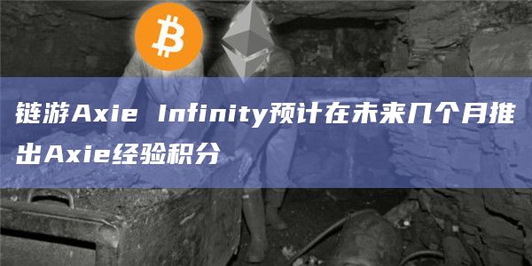 链游Axie Infinity预计在未来几个月推出Axie经验积分