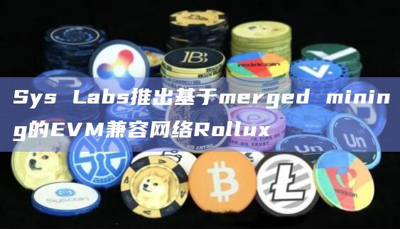 Sys Labs推出基于merged mining的EVM兼容网络Rollux
