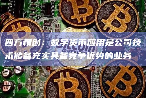四方精创：数字货币应用是公司技术储备充实具备竞争优势的业务