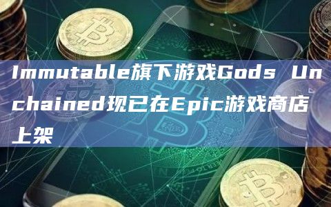Immutable旗下游戏Gods Unchained现已在Epic游戏商店上架插图 Immutable旗下游戏Gods Unchained现已在Epic游戏商店上架