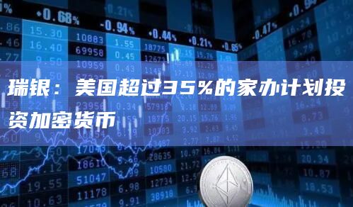 瑞银:美国超过35%的家办计划投资加密货币插图 瑞银:美国超过35%的家办计划投资加密货币