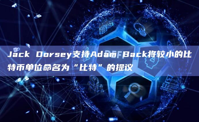Jack Dorsey支持Adam Back将较小的比特币单位命名为“比特”的提议