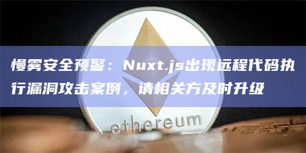 慢雾安全预警:Nuxt.js出现远程代码执行漏洞攻击案例,请相关方及时升级插图 慢雾安全预警:Nuxt.js出现远程代码执行漏洞攻击案例,请相关方及时升级