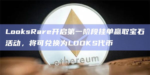LooksRare开启第一阶段挂单赢取宝石活动,将可兑换为LOOKS代币插图 LooksRare开启第一阶段挂单赢取宝石活动,将可兑换为LOOKS代币