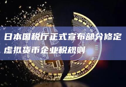 日本国税厅正式宣布部分修定虚拟货币企业税规则插图 日本国税厅正式宣布部分修定虚拟货币企业税规则