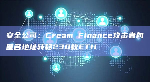 安全公司:Cream Finance攻击者向匿名地址转移230枚ETH插图 安全公司:Cream Finance攻击者向匿名地址转移230枚ETH