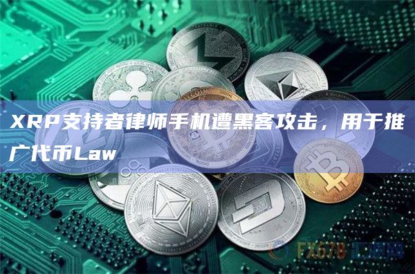 XRP支持者律师手机遭黑客攻击,用于推广代币Law插图 XRP支持者律师手机遭黑客攻击,用于推广代币Law