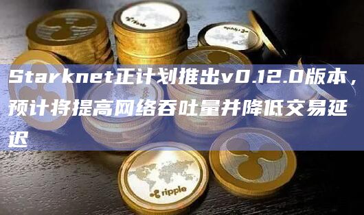 Starknet正计划推出v0.12.0版本,预计将提高网络吞吐量并降低交易延迟插图 Starknet正计划推出v0.12.0版本,预计将提高网络吞吐量并降低交易延迟