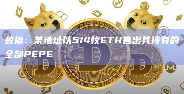 数据:某地址以514枚ETH售出其持有的全部PEPE插图 数据:某地址以514枚ETH售出其持有的全部PEPE