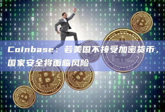 Coinbase:若美国不接受加密货币,国家安全将面临风险插图 Coinbase:若美国不接受加密货币,国家安全将面临风险