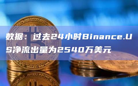 数据：过去24小时Binance.US净流出量为2540万美元