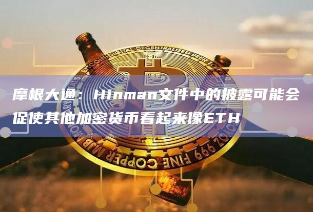 摩根大通:Hinman文件中的披露可能会促使其他加密货币看起来像ETH插图 摩根大通:Hinman文件中的披露可能会促使其他加密货币看起来像ETH